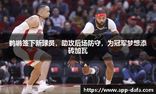 鹈鹕签下新球员,助攻后场防守,为冠军梦想添砖加瓦