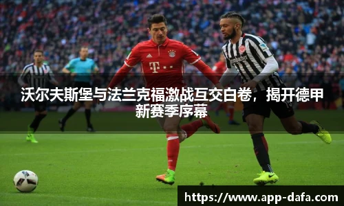 沃尔夫斯堡与法兰克福激战互交白卷,揭开德甲新赛季序幕
