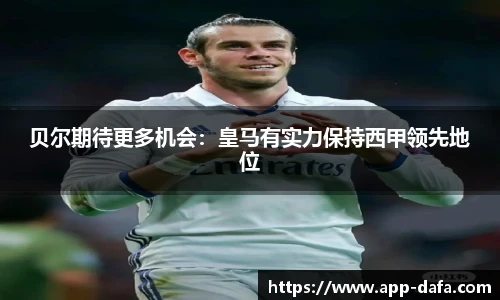 贝尔期待更多机会:皇马有实力保持西甲领先地位