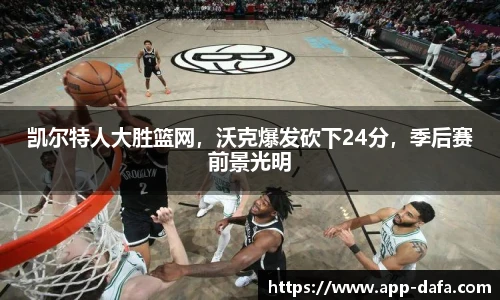 凯尔特人大胜篮网,沃克爆发砍下24分,季后赛前景光明