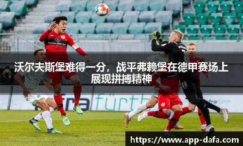 沃尔夫斯堡难得一分,战平弗赖堡在德甲赛场上展现拼搏精神