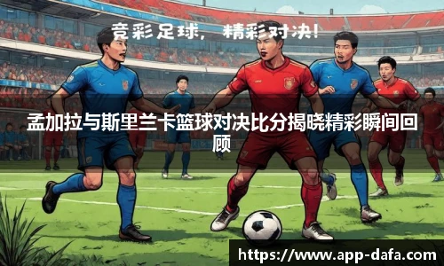 孟加拉与斯里兰卡篮球对决比分揭晓精彩瞬间回顾