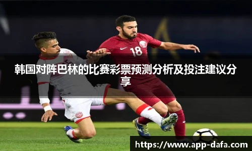 韩国对阵巴林的比赛彩票预测分析及投注建议分享