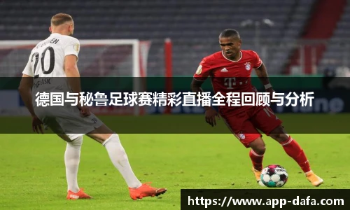 德国与秘鲁足球赛精彩直播全程回顾与分析