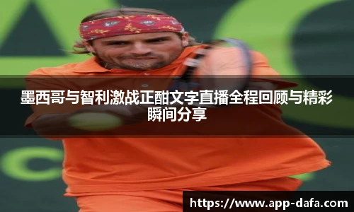 墨西哥与智利激战正酣文字直播全程回顾与精彩瞬间分享