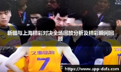 新疆与上海精彩对决全场回放分析及精彩瞬间回顾