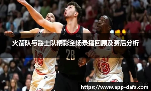 火箭队与爵士队精彩全场录播回顾及赛后分析