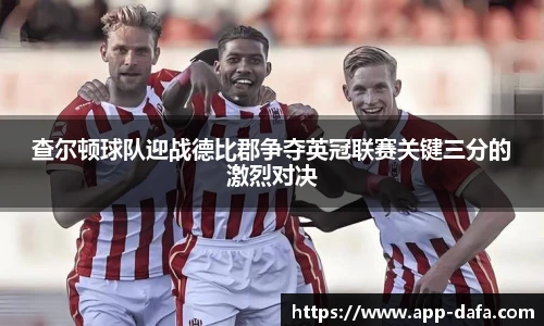 查尔顿球队迎战德比郡争夺英冠联赛关键三分的激烈对决